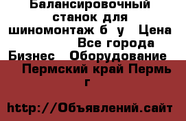 Балансировочный станок для шиномонтаж б/ у › Цена ­ 50 000 - Все города Бизнес » Оборудование   . Пермский край,Пермь г.